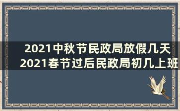 2021中秋节民政局放假几天 2021春节过后民政局初几上班